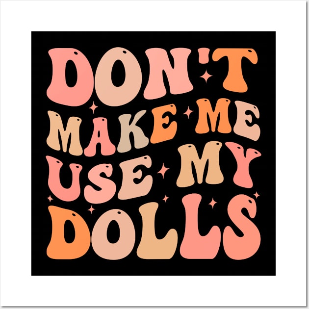 Don't make me use my dolls Wall Art by TheDesignDepot